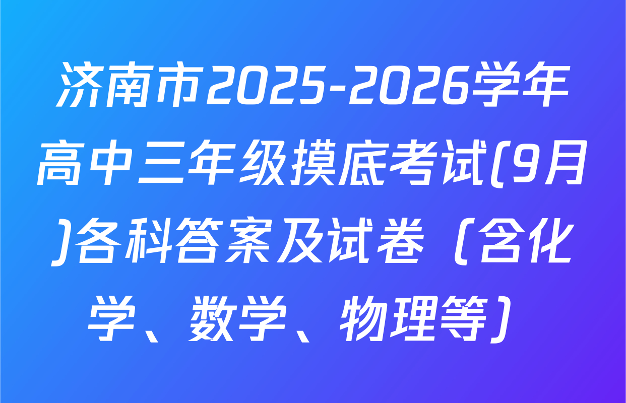 济南市2025-2026学年高中三年级摸底考试(9月)各科答案及试卷（含化学、数学、物理等）