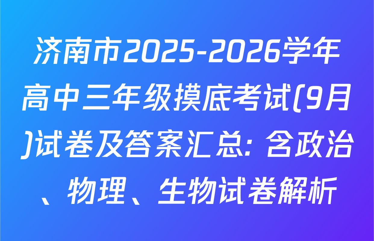 济南市2025-2026学年高中三年级摸底考试(9月)试卷及答案汇总: 含政治、物理、生物试卷解析