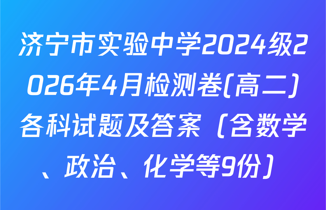 济宁市实验中学2024级2026年4月检测卷(高二)各科试题及答案（含数学、政治、化学等9份）
