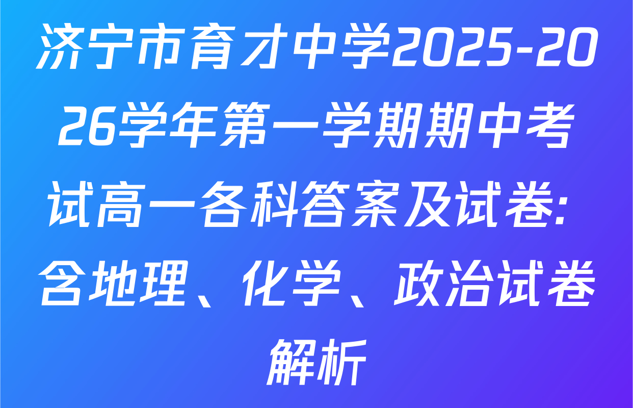 济宁市育才中学2025-2026学年第一学期期中考试高一各科答案及试卷: 含地理、化学、政治试卷解析