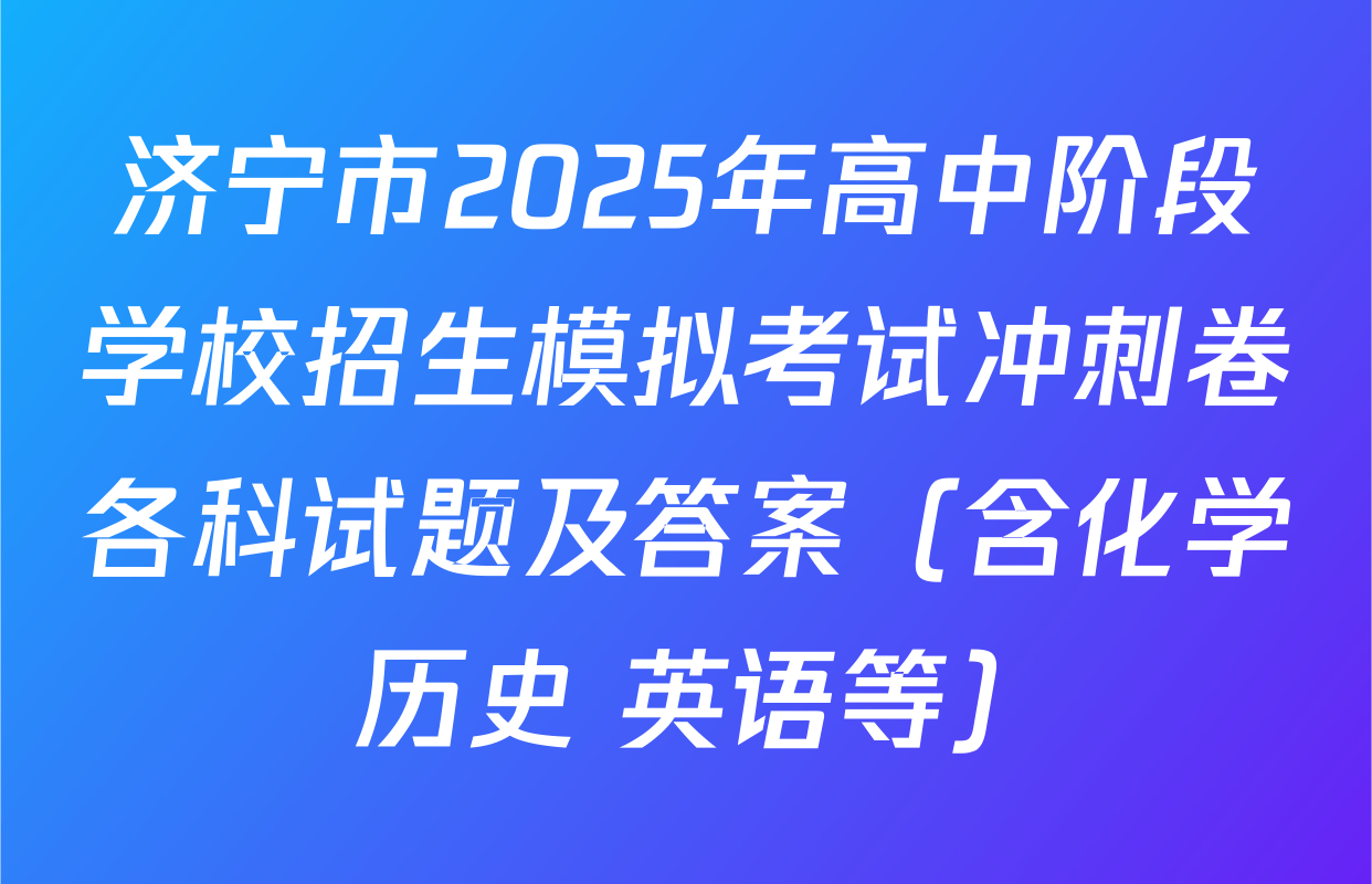济宁市2025年高中阶段学校招生模拟考试冲刺卷各科试题及答案（含化学 历史 英语等）