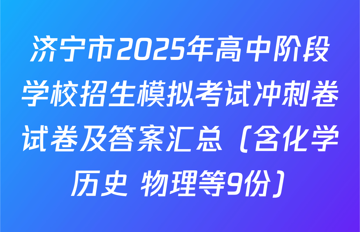济宁市2025年高中阶段学校招生模拟考试冲刺卷试卷及答案汇总（含化学 历史 物理等9份）