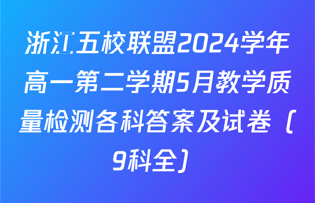 浙江五校联盟2024学年高一第二学期5月教学质量检测各科答案及试卷（9科全）