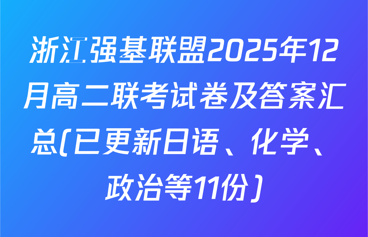 浙江强基联盟2025年12月高二联考试卷及答案汇总(已更新日语、化学、政治等11份)