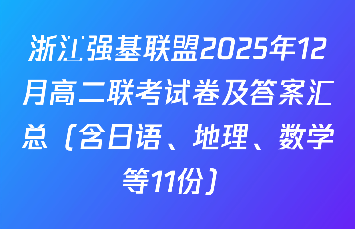 浙江强基联盟2025年12月高二联考试卷及答案汇总（含日语、地理、数学等11份）