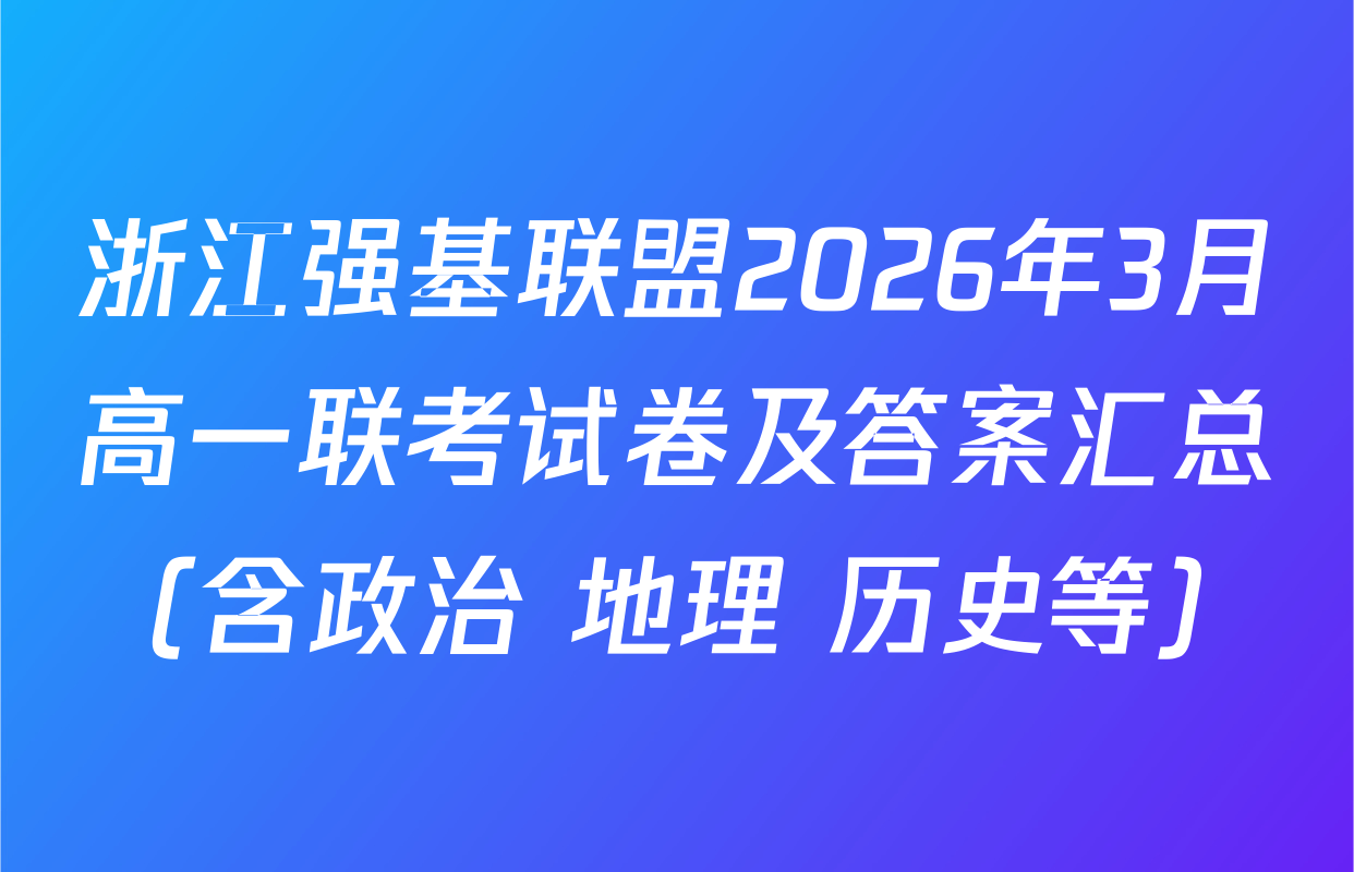 浙江强基联盟2026年3月高一联考试卷及答案汇总（含政治 地理 历史等）