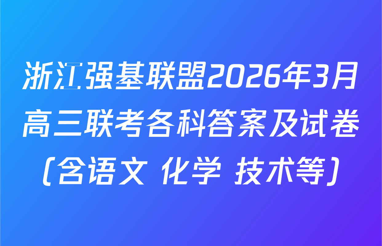 浙江强基联盟2026年3月高三联考各科答案及试卷（含语文 化学 技术等）