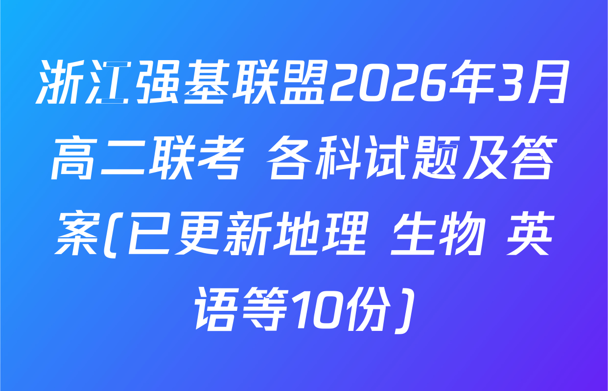 浙江强基联盟2026年3月高二联考 各科试题及答案(已更新地理 生物 英语等10份)