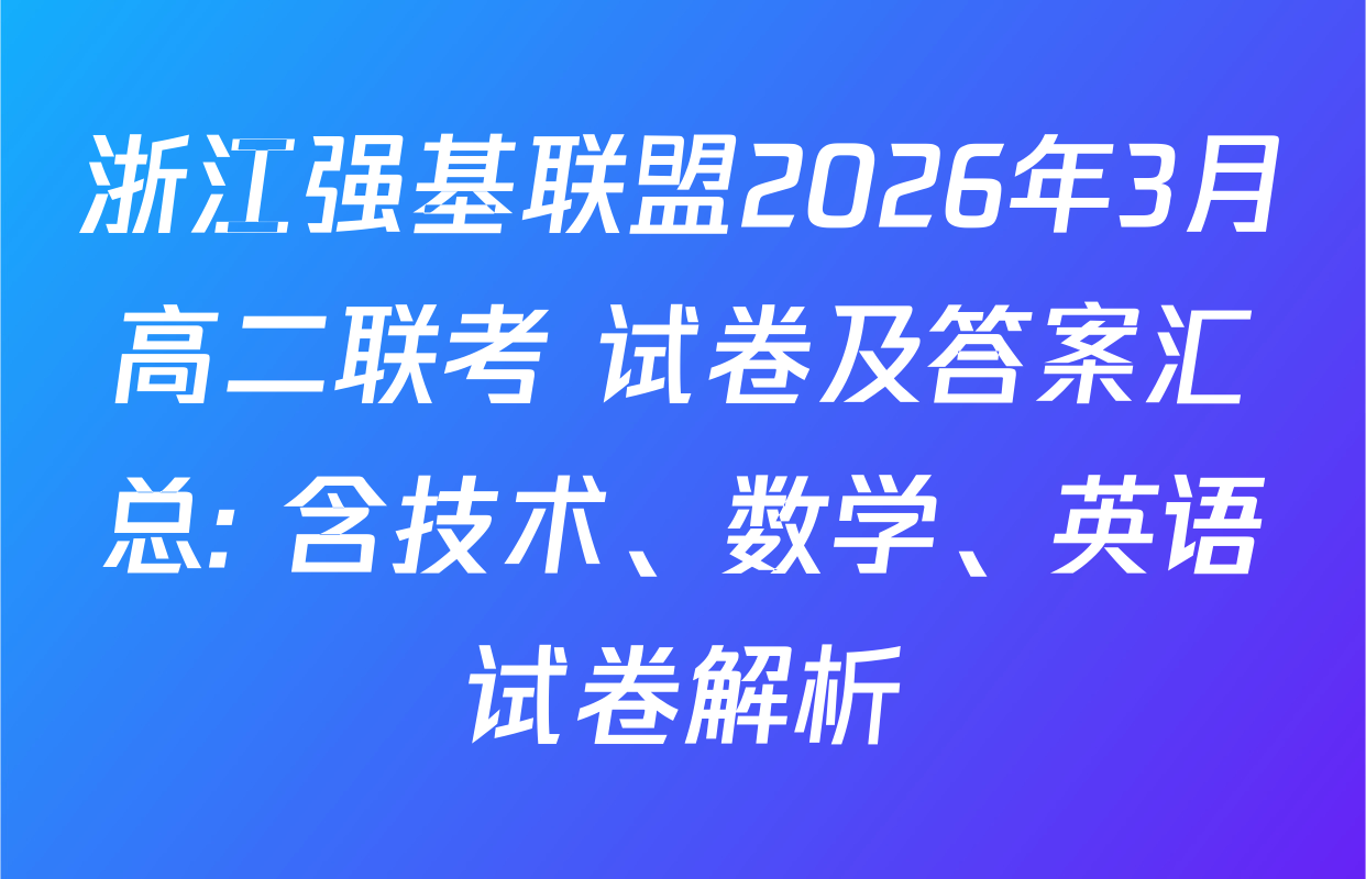 浙江强基联盟2026年3月高二联考 试卷及答案汇总: 含技术、数学、英语试卷解析