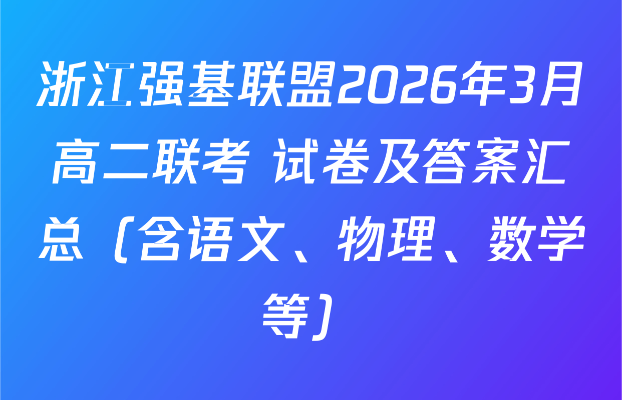 浙江强基联盟2026年3月高二联考 试卷及答案汇总（含语文、物理、数学等）