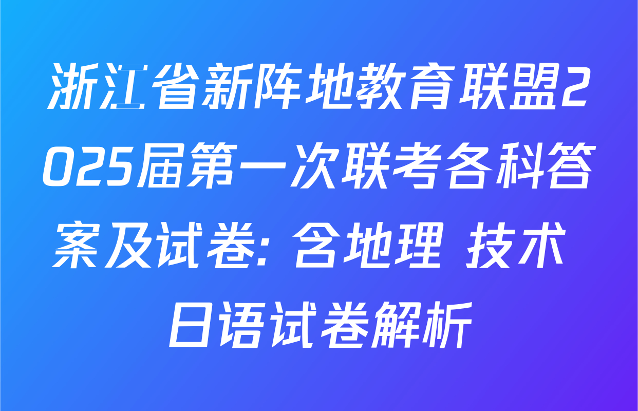 浙江省新阵地教育联盟2025届第一次联考各科答案及试卷: 含地理 技术 日语试卷解析