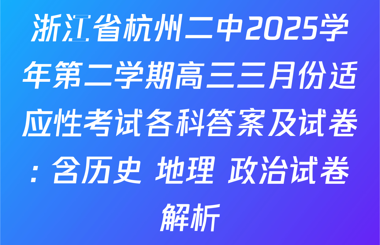 浙江省杭州二中2025学年第二学期高三三月份适应性考试各科答案及试卷: 含历史 地理 政治试卷解析
