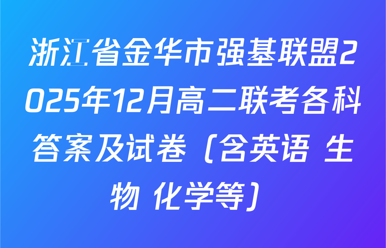 浙江省金华市强基联盟2025年12月高二联考各科答案及试卷（含英语 生物 化学等）