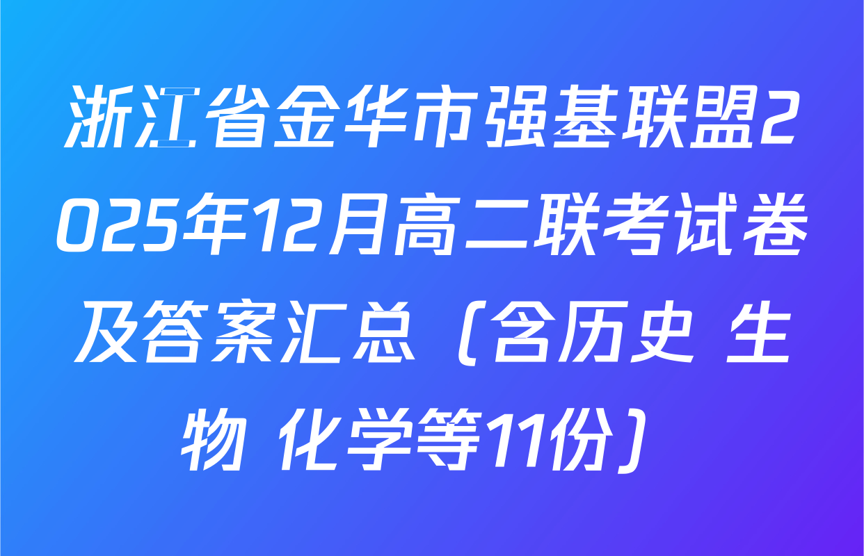 浙江省金华市强基联盟2025年12月高二联考试卷及答案汇总（含历史 生物 化学等11份）