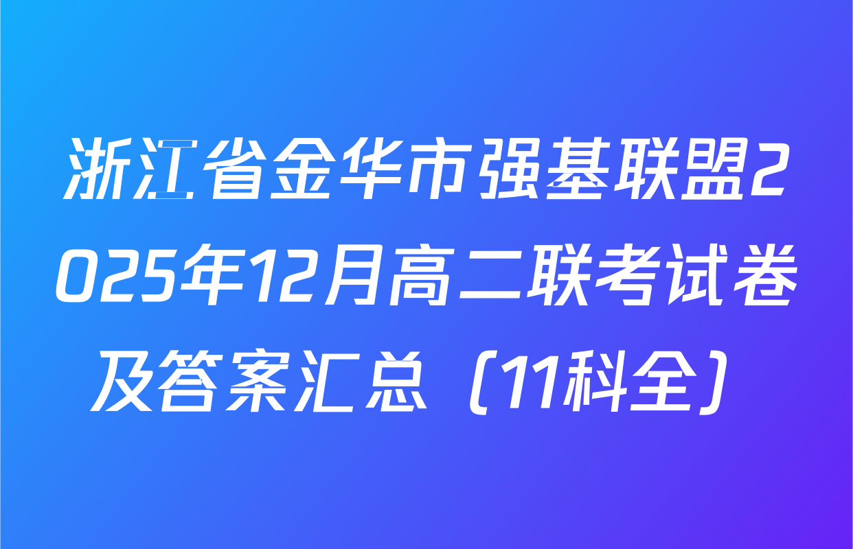 浙江省金华市强基联盟2025年12月高二联考试卷及答案汇总（11科全）