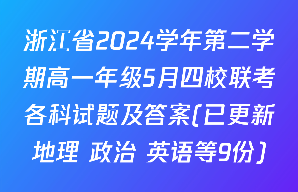 浙江省2024学年第二学期高一年级5月四校联考各科试题及答案(已更新地理 政治 英语等9份)