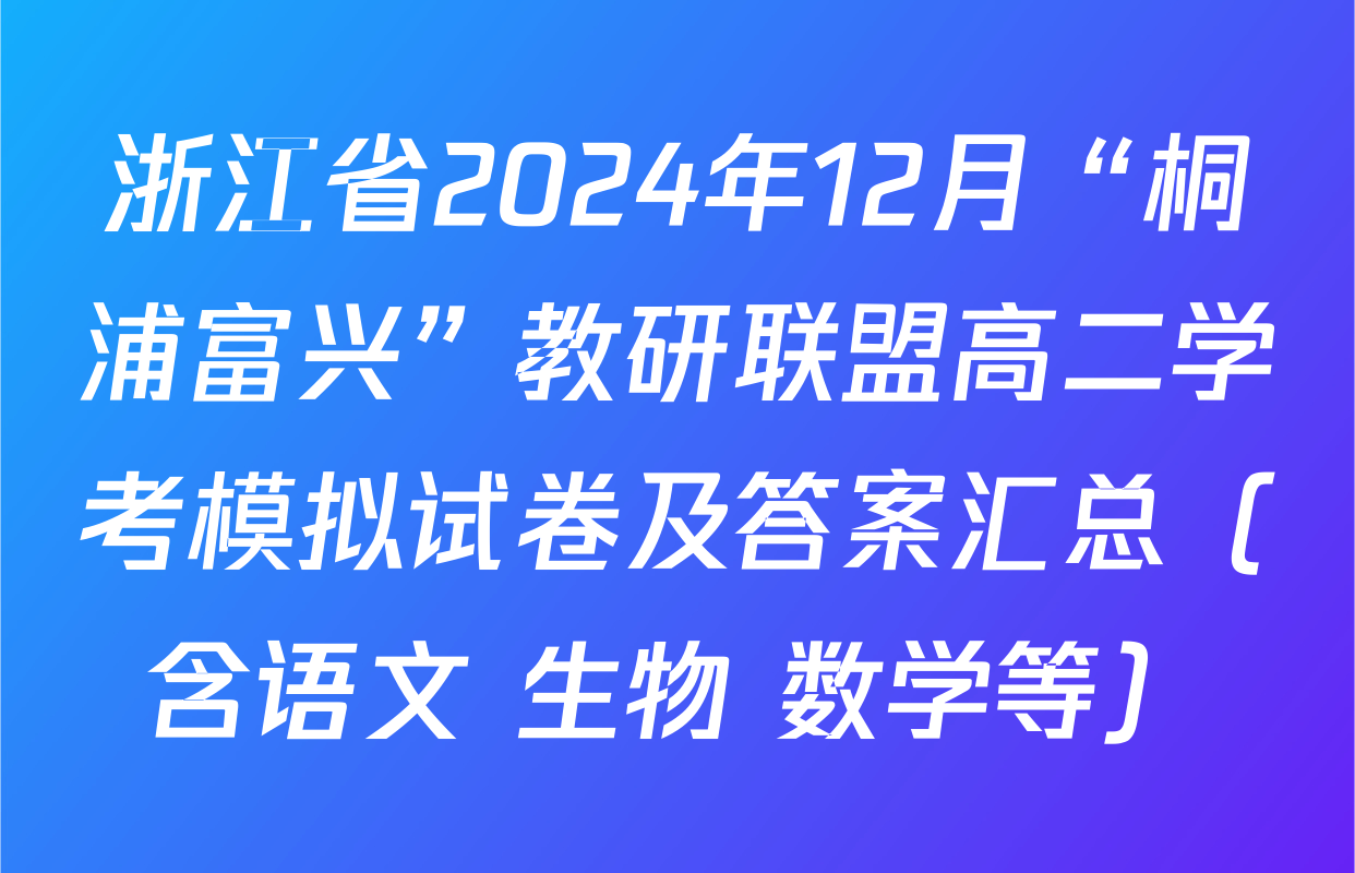 浙江省2024年12月“桐浦富兴”教研联盟高二学考模拟试卷及答案汇总（含语文 生物 数学等）