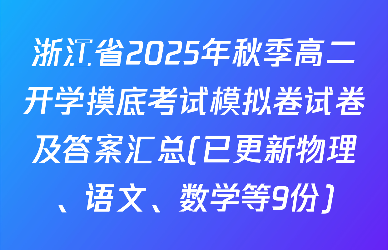 浙江省2025年秋季高二开学摸底考试模拟卷试卷及答案汇总(已更新物理、语文、数学等9份)