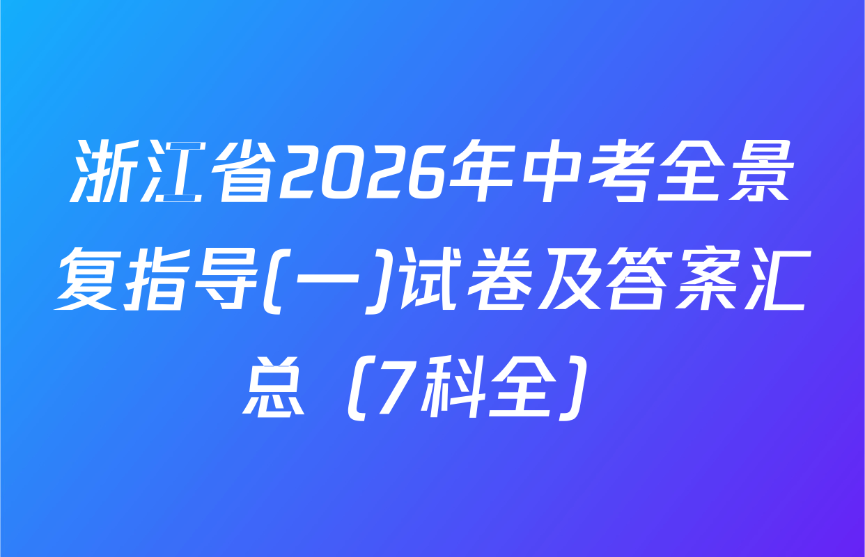 浙江省2026年中考全景复指导(一)试卷及答案汇总（7科全）