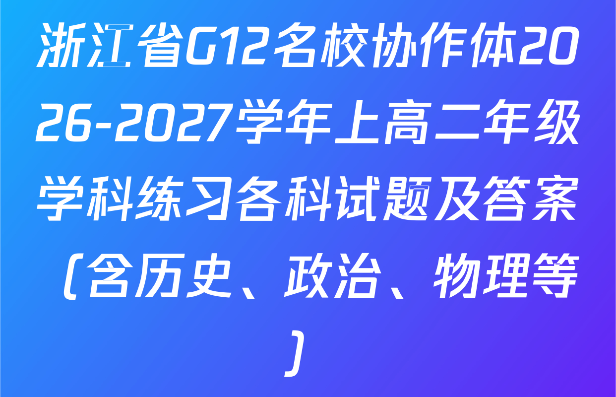 浙江省G12名校协作体2026-2027学年上高二年级学科练习各科试题及答案（含历史、政治、物理等）