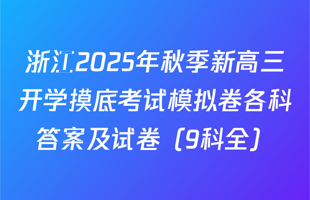 浙江2025年秋季新高三开学摸底考试模拟卷各科答案及试卷（9科全）