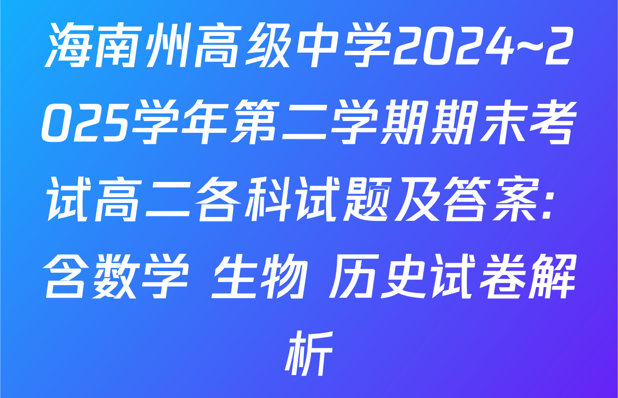 海南州高级中学2024~2025学年第二学期期末考试高二各科试题及答案: 含数学 生物 历史试卷解析