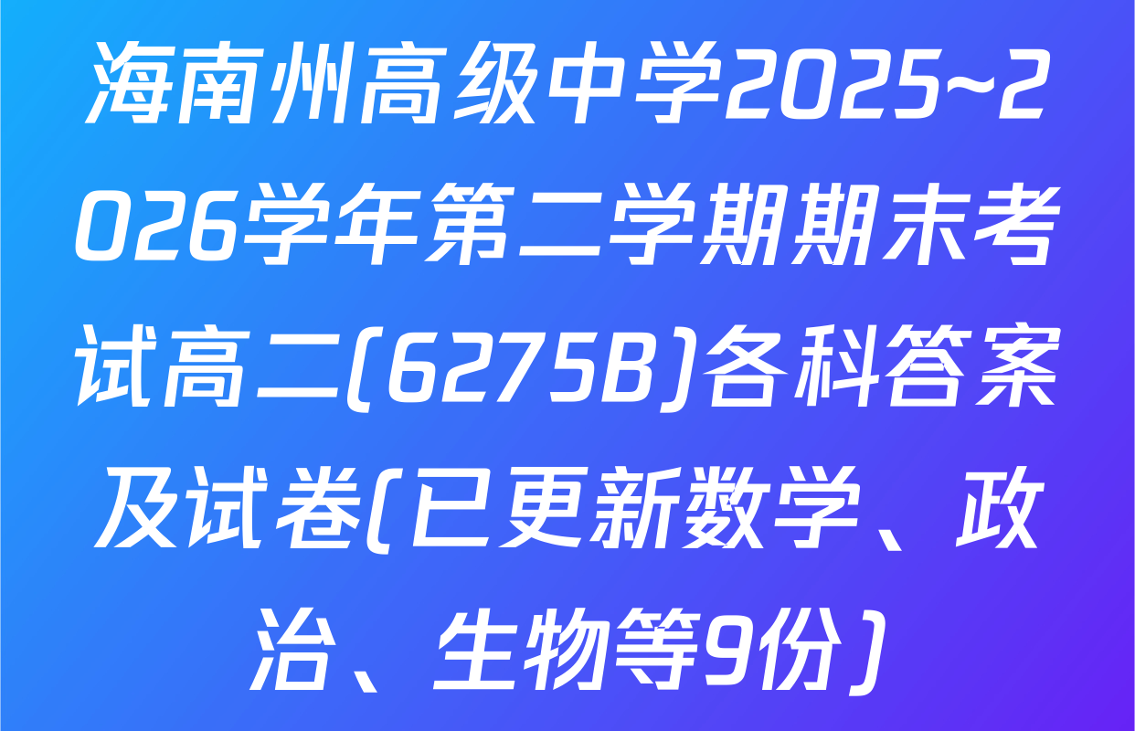 海南州高级中学2025~2026学年第二学期期末考试高二(6275B)各科答案及试卷(已更新数学、政治、生物等9份)