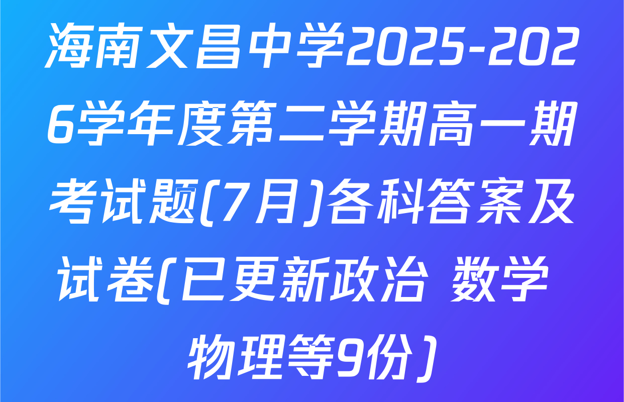 海南文昌中学2025-2026学年度第二学期高一期考试题(7月)各科答案及试卷(已更新政治 数学 物理等9份)
