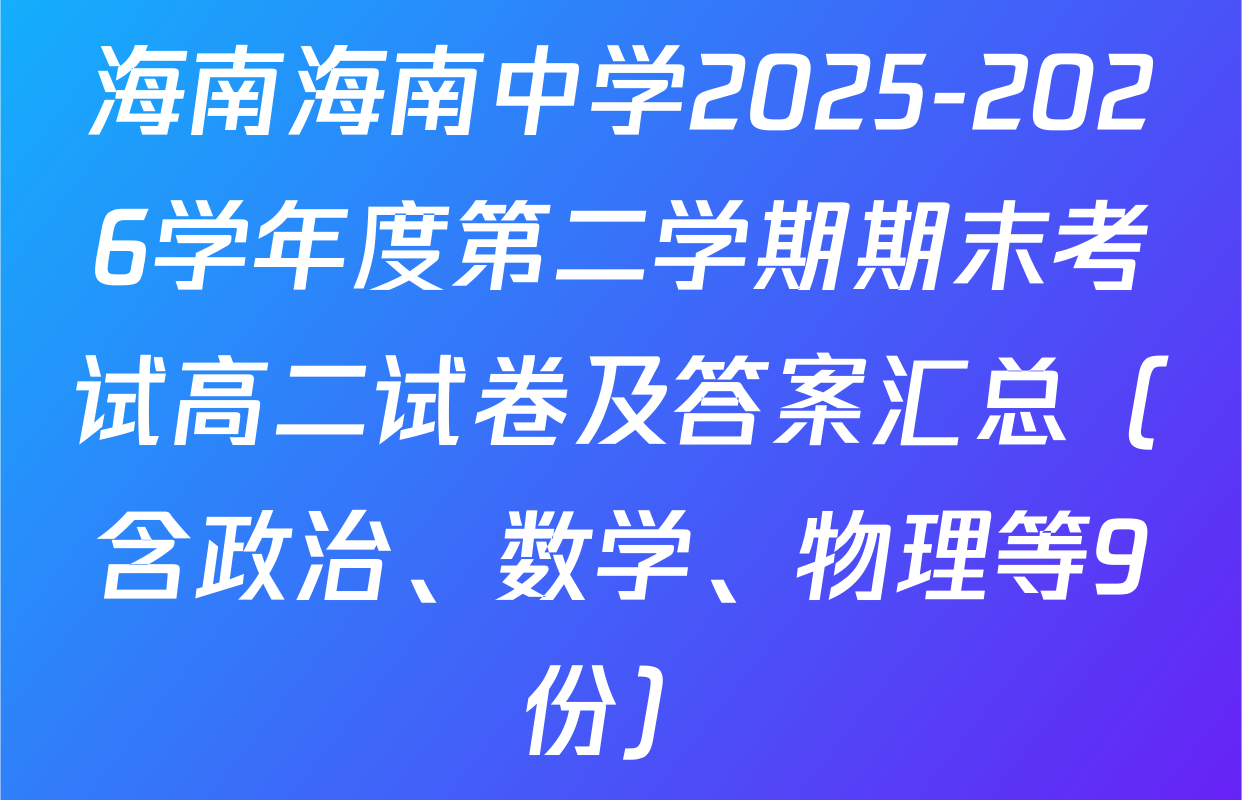 海南海南中学2025-2026学年度第二学期期末考试高二试卷及答案汇总（含政治、数学、物理等9份）