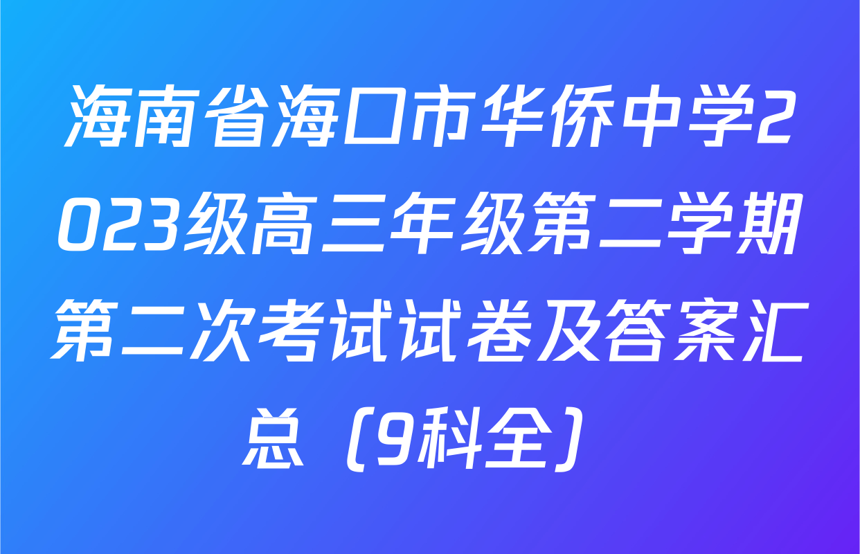 海南省海口市华侨中学2023级高三年级第二学期第二次考试试卷及答案汇总（9科全）