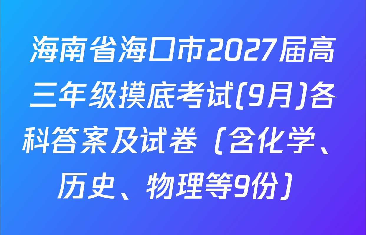 海南省海口市2027届高三年级摸底考试(9月)各科答案及试卷（含化学、历史、物理等9份）