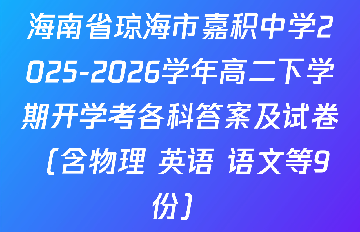 海南省琼海市嘉积中学2025-2026学年高二下学期开学考各科答案及试卷（含物理 英语 语文等9份）