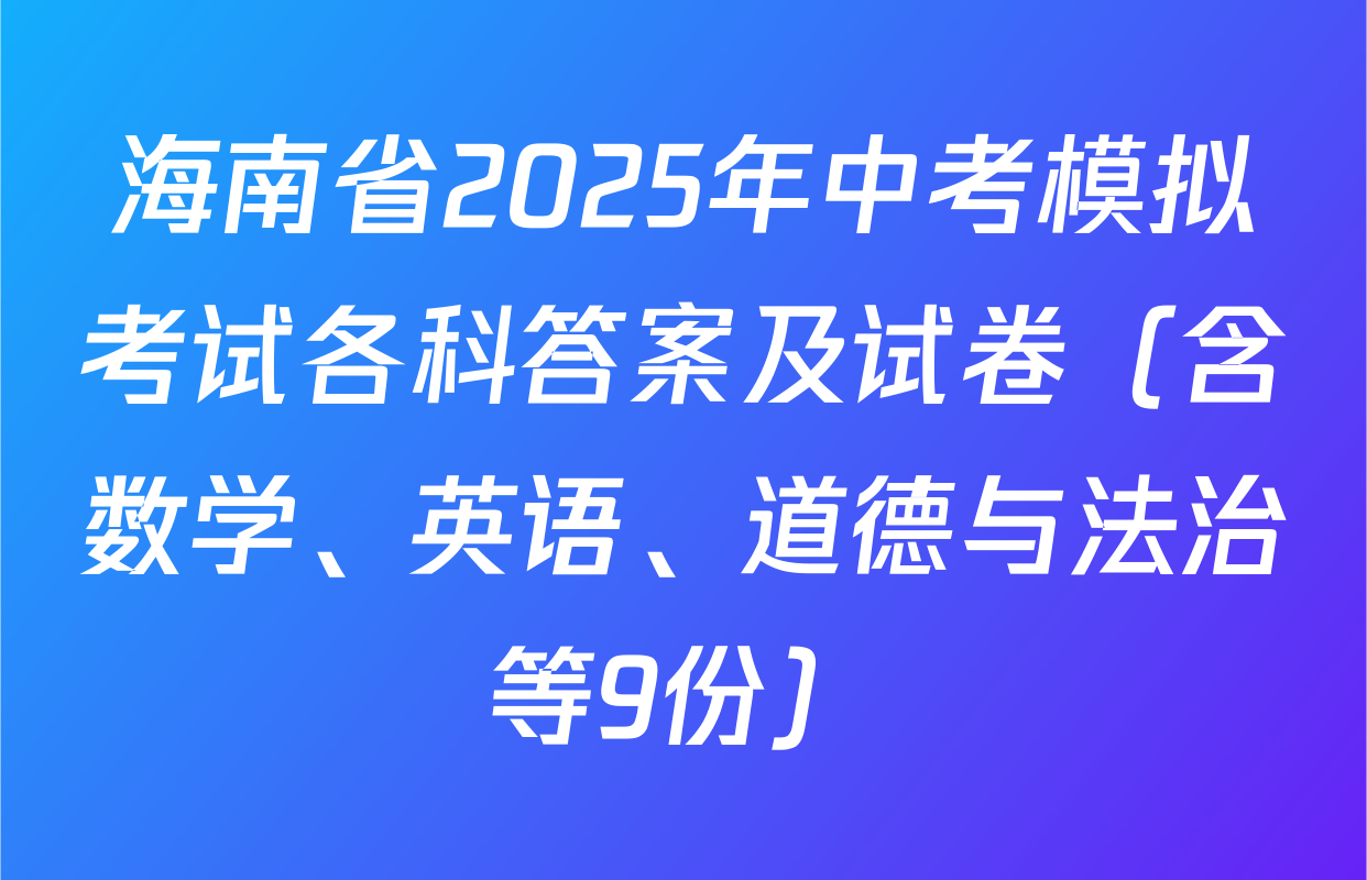 海南省2025年中考模拟考试各科答案及试卷（含数学、英语、道德与法治等9份）