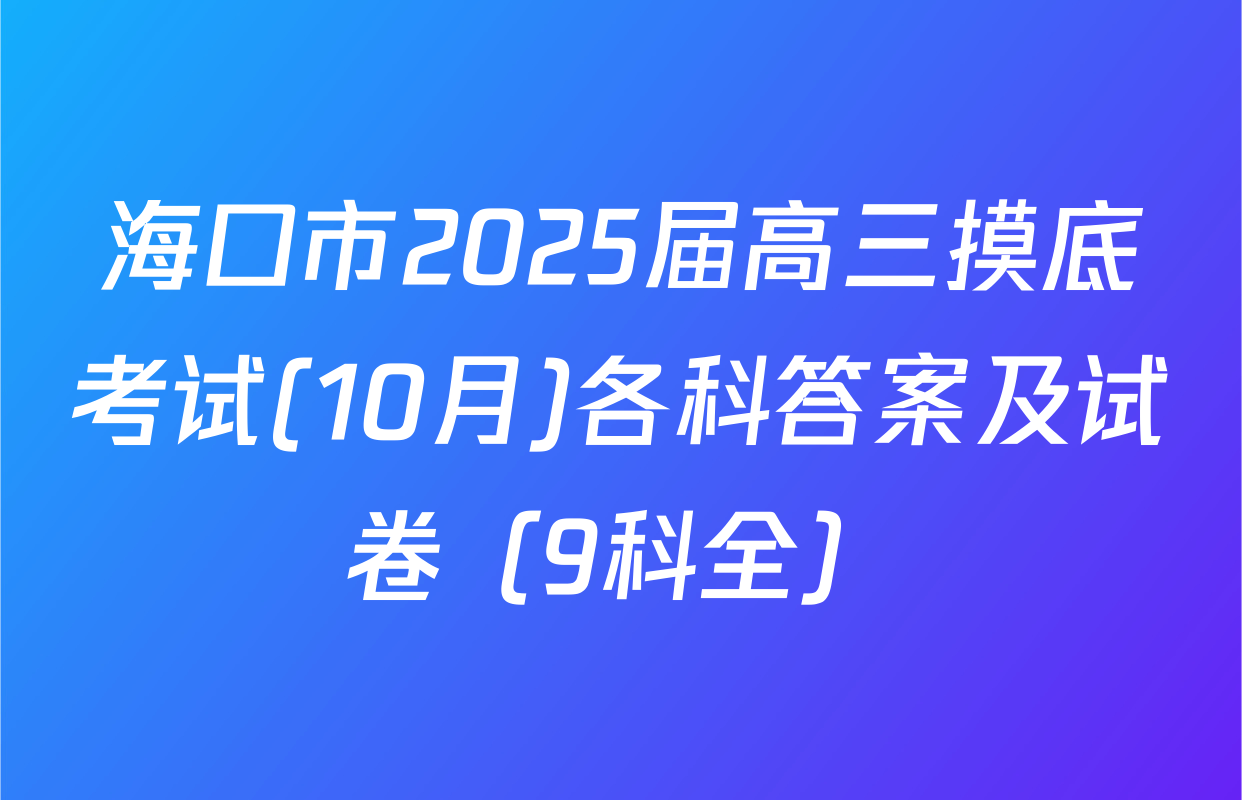 海口市2025届高三摸底考试(10月)各科答案及试卷（9科全）