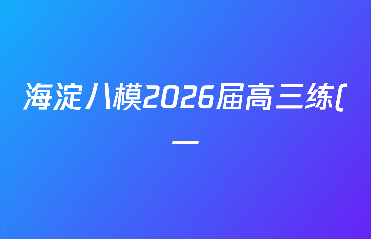 海淀八模2026届高三练(一)各科试题及答案(含历史(S)、政治(S)、物理等) 海淀八模2026届高三练(一)各科试题及答案(含历史(S)、政治(S)、物理等)