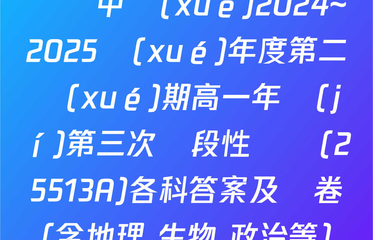 涇縣中學(xué)2024~2025學(xué)年度第二學(xué)期高一年級(jí)第三次階段性測試(25513A)各科答案及試卷（含地理 生物 政治等）