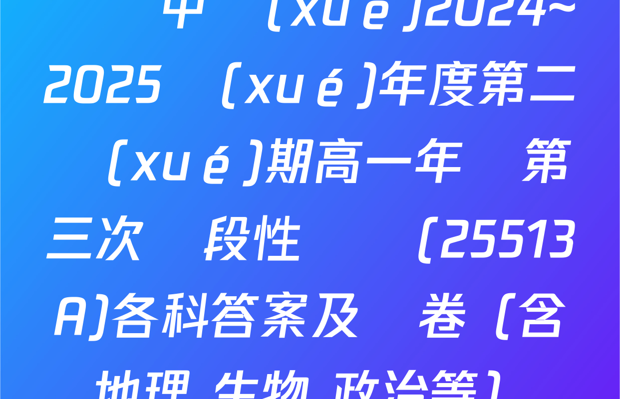 涇縣中學(xué)2024~2025學(xué)年度第二學(xué)期高一年級第三次階段性測試(25513A)各科答案及試卷（含地理 生物 政治等）