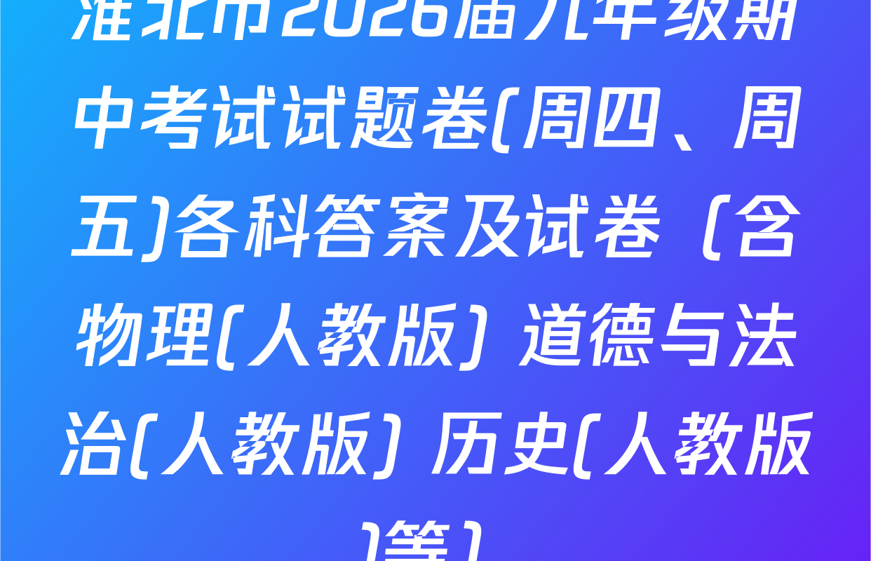 淮北市2026届九年级期中考试试题卷(周四、周五)各科答案及试卷（含物理(人教版) 道德与法治(人教版) 历史(人教版)等）