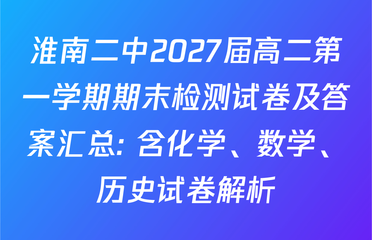 淮南二中2027届高二第一学期期末检测试卷及答案汇总: 含化学、数学、历史试卷解析