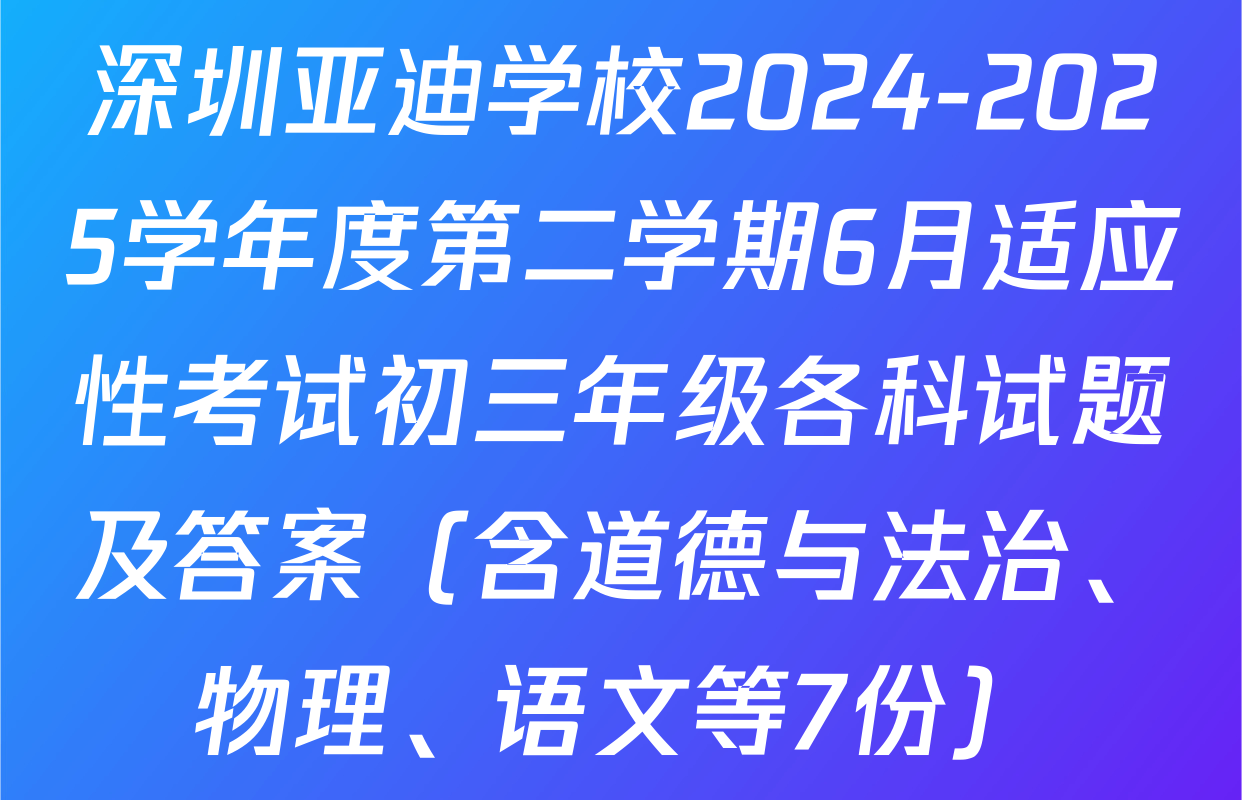 深圳亚迪学校2024-2025学年度第二学期6月适应性考试初三年级各科试题及答案（含道德与法治、物理、语文等7份）