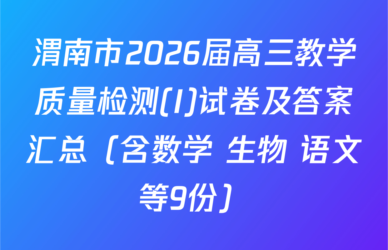 渭南市2026届高三教学质量检测(I)试卷及答案汇总（含数学 生物 语文等9份）