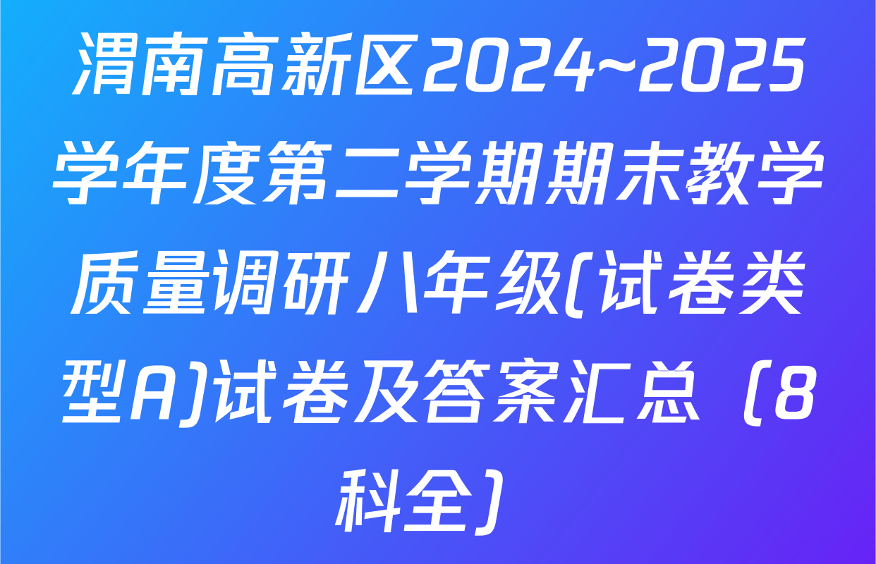 渭南高新区2024~2025学年度第二学期期末教学质量调研八年级(试卷类型A)试卷及答案汇总（8科全）