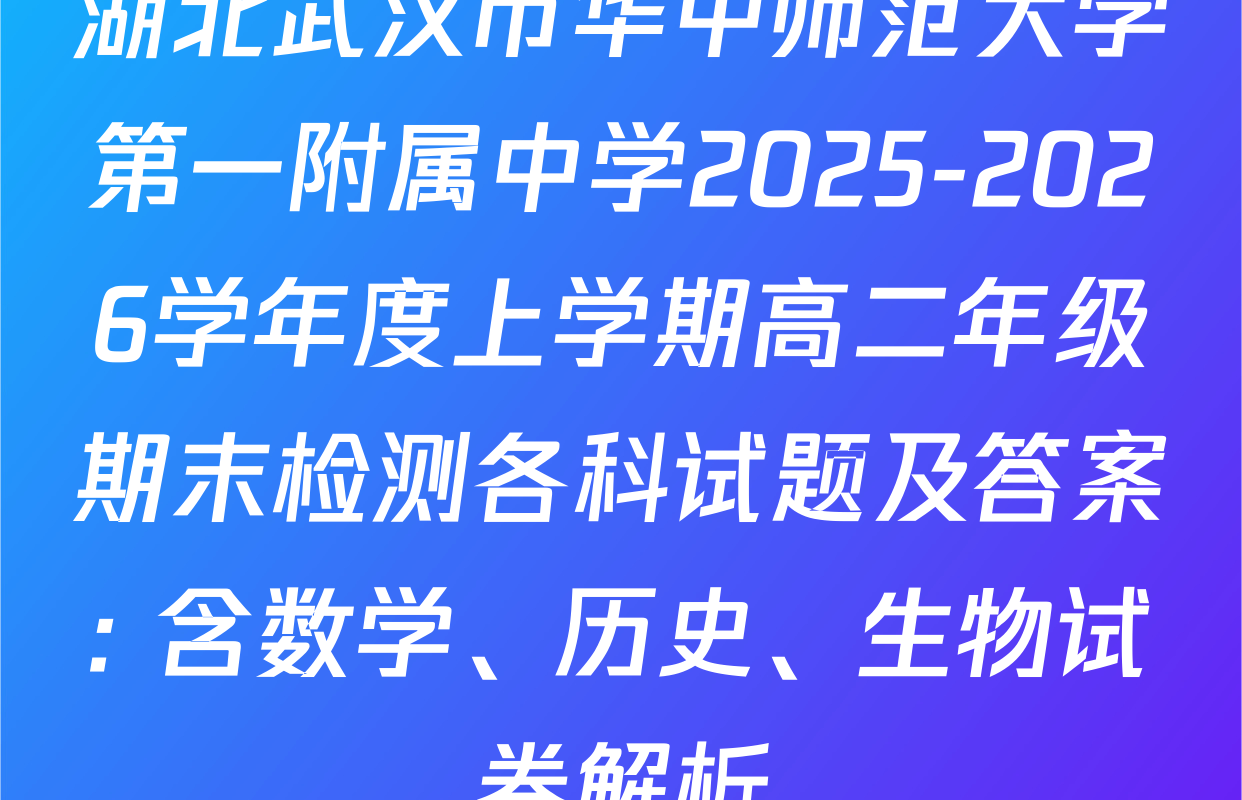 湖北武汉市华中师范大学第一附属中学2025-2026学年度上学期高二年级期末检测各科试题及答案: 含数学、历史、生物试卷解析