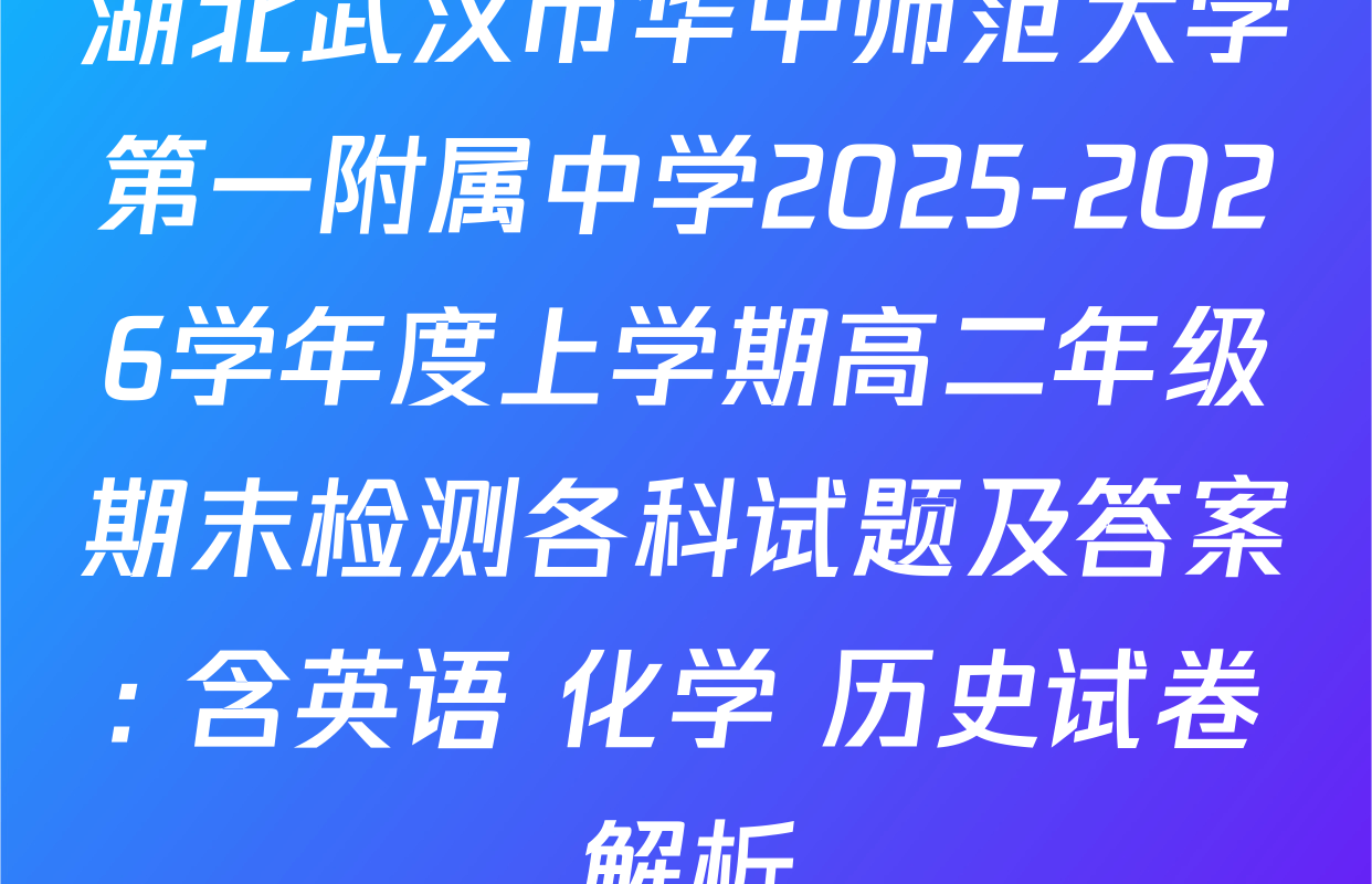 湖北武汉市华中师范大学第一附属中学2025-2026学年度上学期高二年级期末检测各科试题及答案: 含英语 化学 历史试卷解析