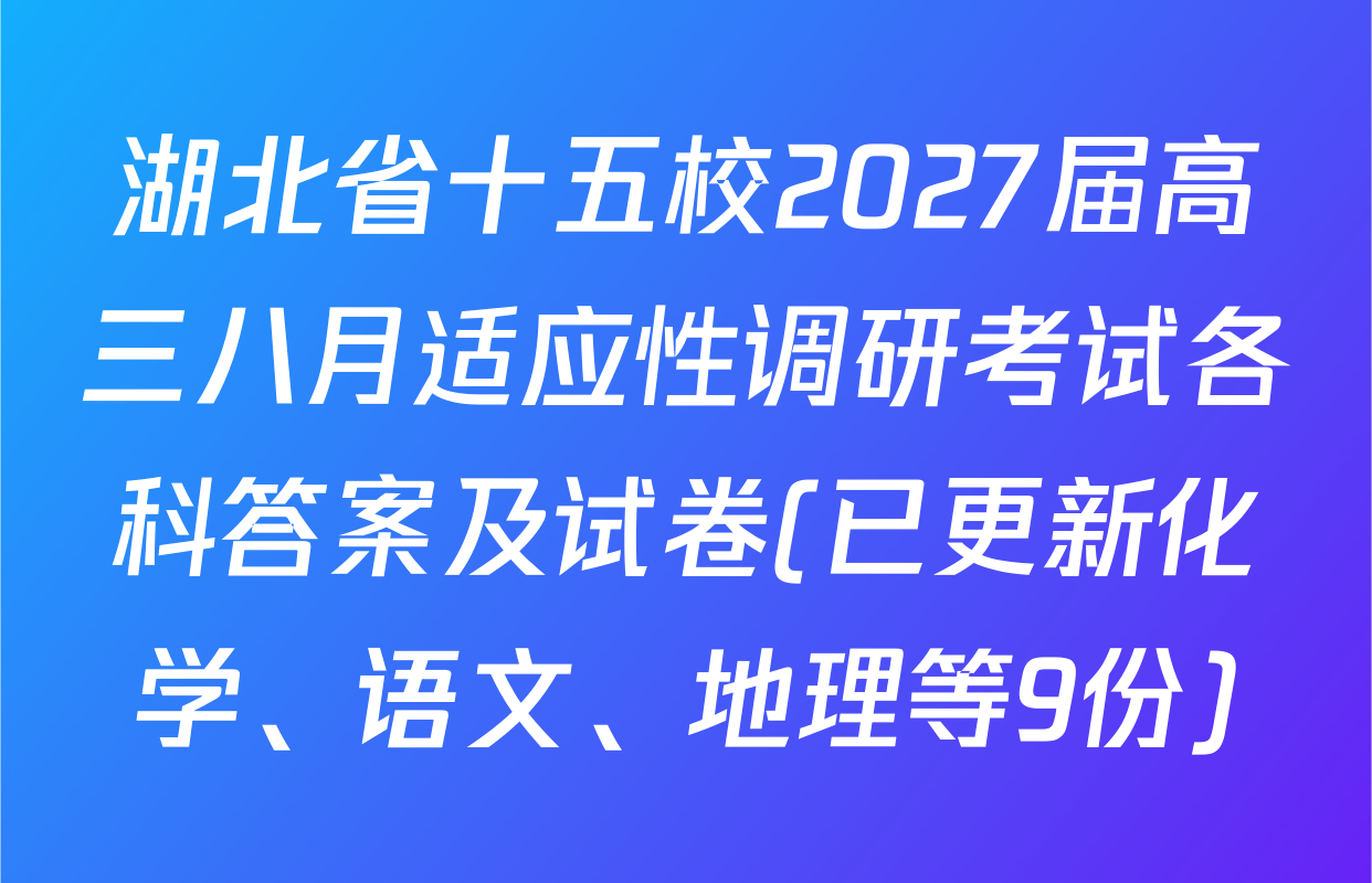 湖北省十五校2027届高三八月适应性调研考试各科答案及试卷(已更新化学、语文、地理等9份)
