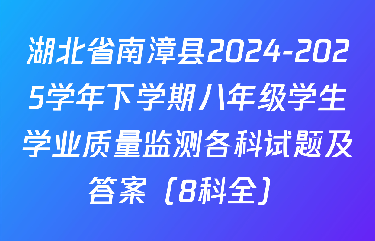 湖北省南漳县2024-2025学年下学期八年级学生学业质量监测各科试题及答案（8科全）