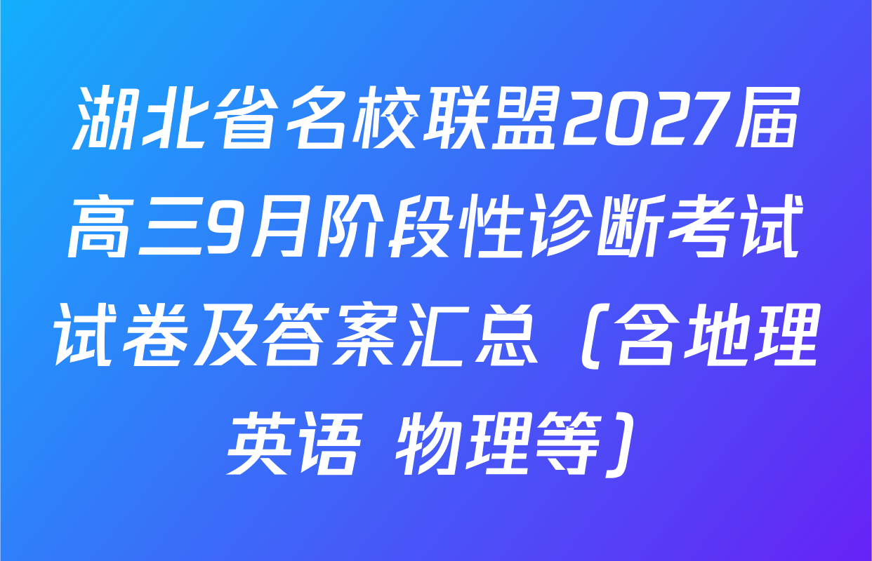 湖北省名校联盟2027届高三9月阶段性诊断考试试卷及答案汇总（含地理 英语 物理等）