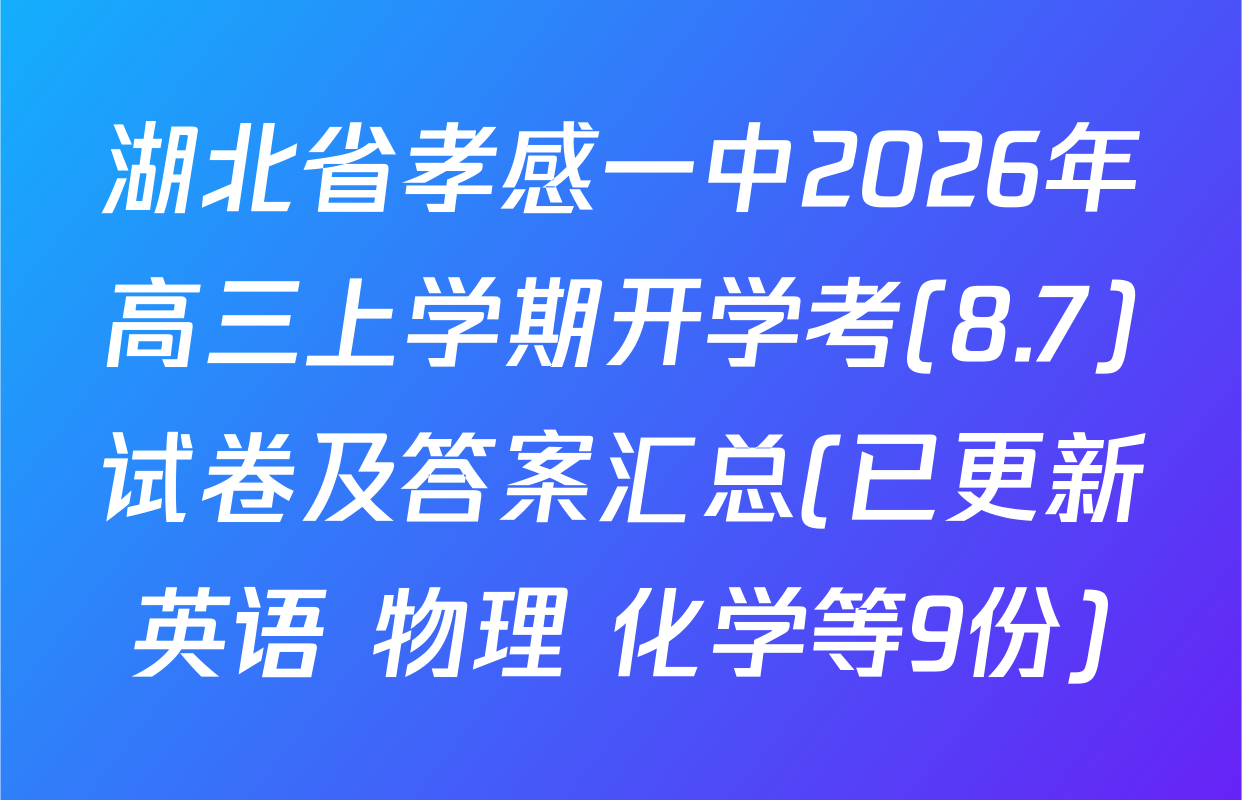 湖北省孝感一中2026年高三上学期开学考(8.7)试卷及答案汇总(已更新英语 物理 化学等9份)