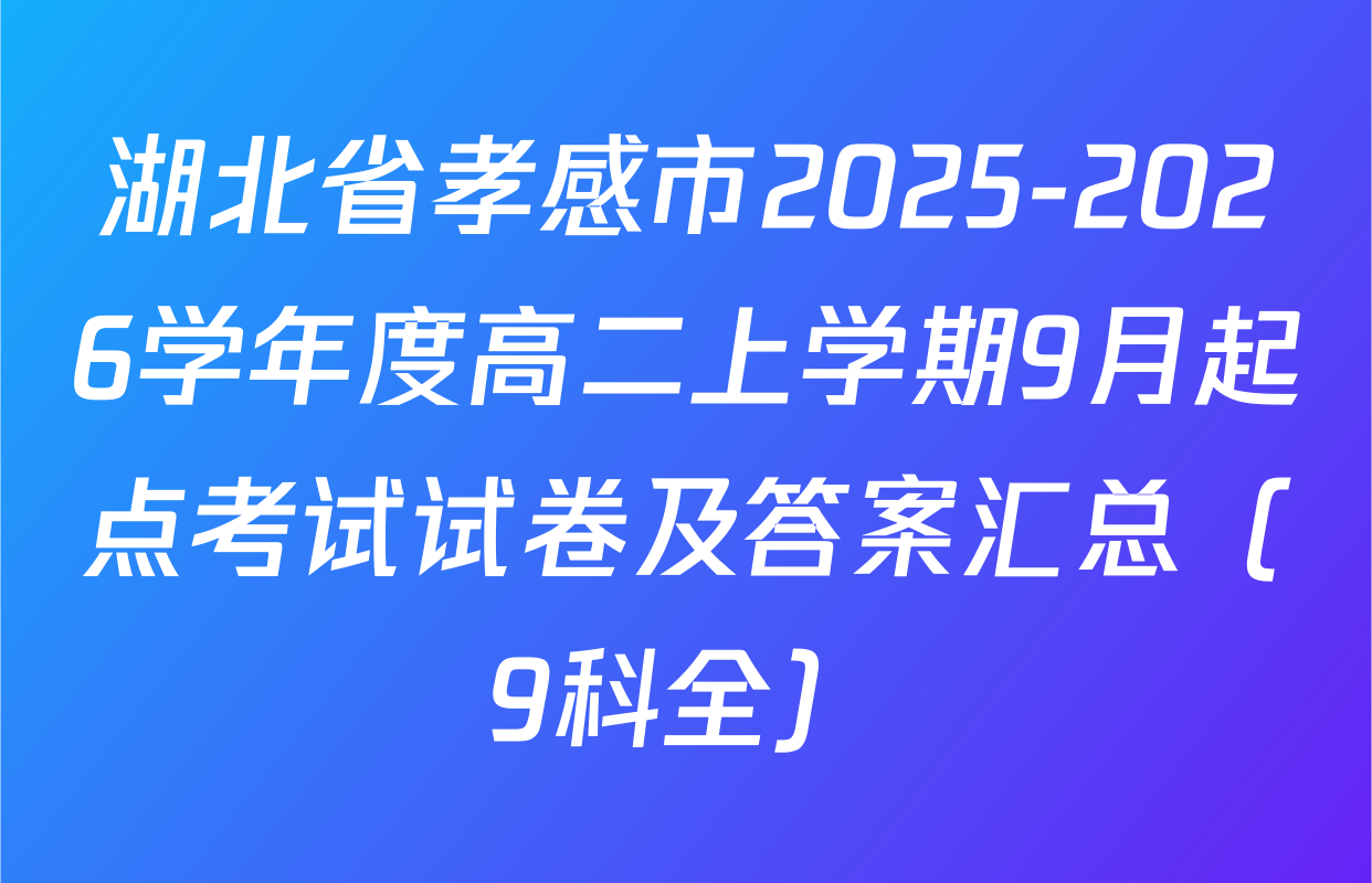 湖北省孝感市2025-2026学年度高二上学期9月起点考试试卷及答案汇总（9科全）