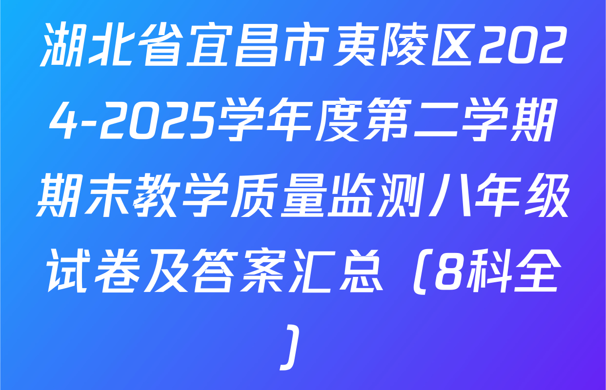 湖北省宜昌市夷陵区2024-2025学年度第二学期期末教学质量监测八年级试卷及答案汇总（8科全）